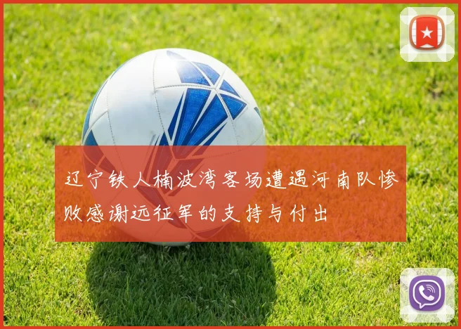 辽宁铁人楠波湾客场遭遇河南队惨败感谢远征军的支持与付出