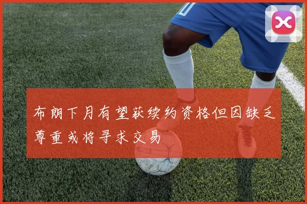 布朗下月有望获续约资格但因缺乏尊重或将寻求交易