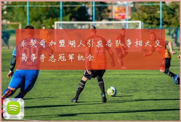 东契奇加盟湖人引发各队争相大交易争夺总冠军机会