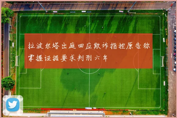 拉波尔塔出庭回应欺诈指控原告称掌握证据要求判刑六年