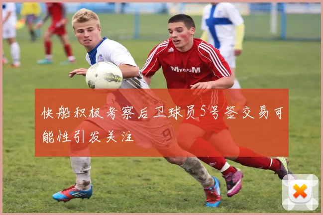 快船积极考察后卫球员5号签交易可能性引发关注