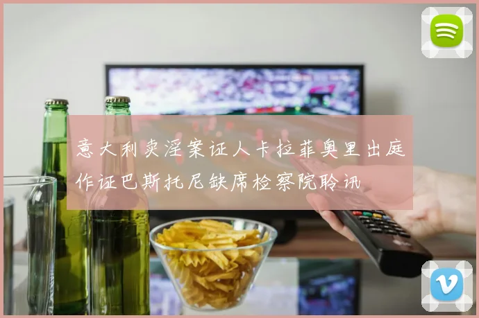 意大利卖淫案证人卡拉菲奥里出庭作证巴斯托尼缺席检察院聆讯