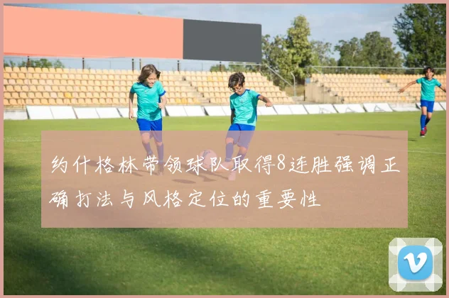约什格林带领球队取得8连胜强调正确打法与风格定位的重要性
