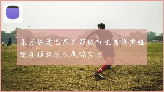 莱万热爱巴塞罗那城市生活渴望继续在顶级球队展现实力