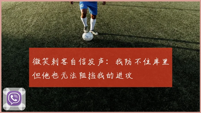 微笑刺客自信发声：我防不住库里但他也无法阻挡我的进攻