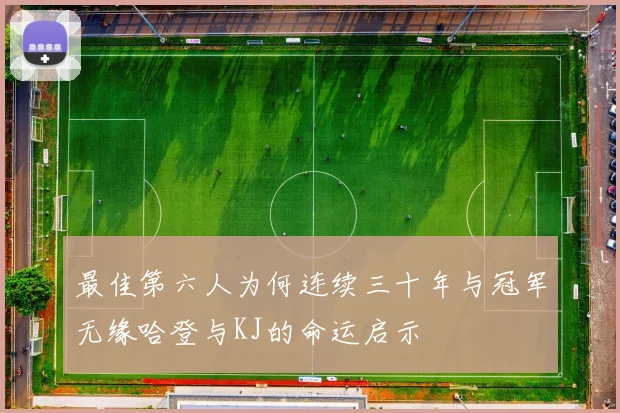 最佳第六人为何连续三十年与冠军无缘哈登与KJ的命运启示