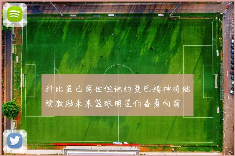 科比虽已离世但他的曼巴精神将继续激励未来篮球明星们奋勇向前