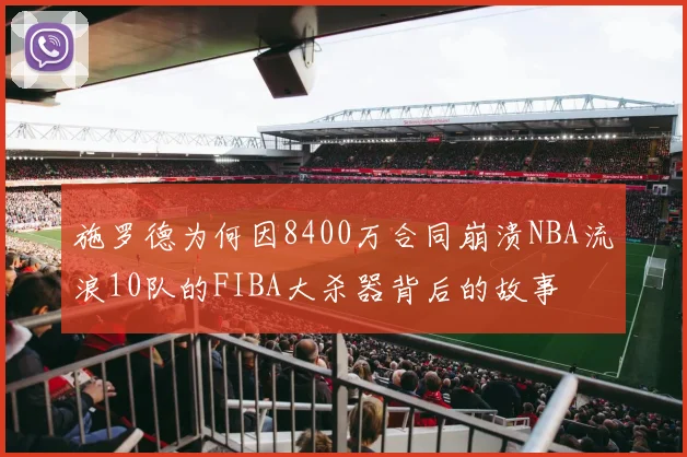 施罗德为何因8400万合同崩溃NBA流浪10队的FIBA大杀器背后的故事