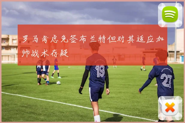 罗马考虑免签布兰特但对其适应加帅战术存疑